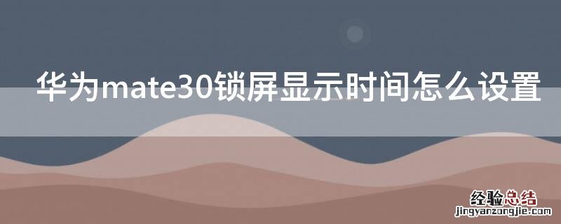 华为mate30锁屏显示时间怎么设置 华为mate30如何设置锁屏显示时间