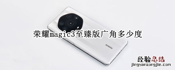 荣耀magic3至臻版广角多少度