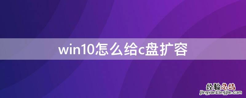 win10怎么给c盘扩容 win10怎么给c盘扩容怎么不能扩展