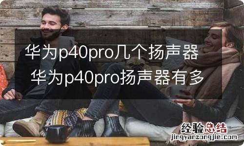 华为p40pro几个扬声器 华为p40pro扬声器有多少个