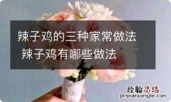 辣子鸡的三种家常做法 辣子鸡有哪些做法