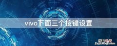 vivo下面三个按键设置怎么打开 vivo下面三个按键设置