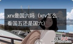 xrv怎么看国五还是国六 xrv是国六吗