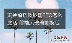 更换前挡风玻璃ETC怎么激活 前挡风玻璃更换后如何激活etc