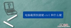 电脑截图快捷键ctrl和什么键连接 电脑截图快捷键ctrl和什么键