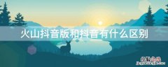 火山抖音版和抖音有什么区别