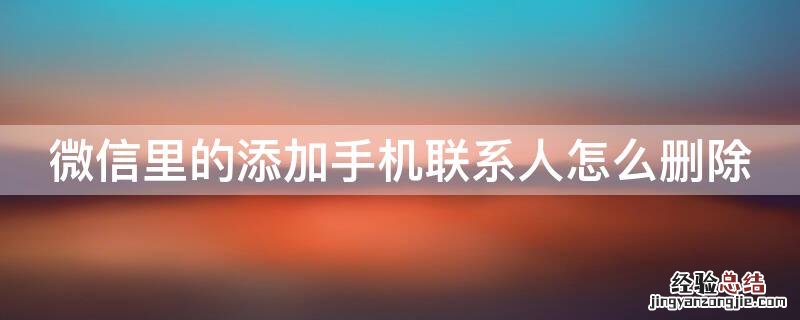 微信里的添加手机联系人怎么删除 微信里的添加手机联系人怎么删除不了