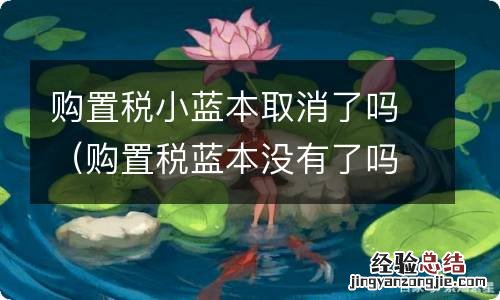 购置税蓝本没有了吗 购置税小蓝本取消了吗