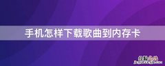 手机怎样下载歌曲到内存卡 手机怎样下载歌曲到内存卡内