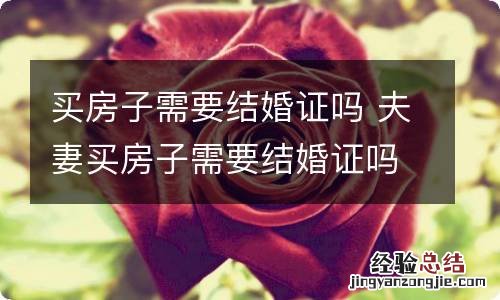 买房子需要结婚证吗 夫妻买房子需要结婚证吗