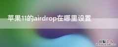 iphone11airdrop怎么用 iPhone11的airdrop在哪里设置