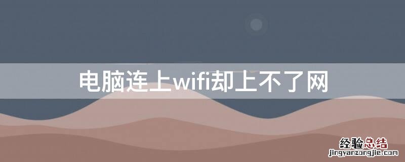 电脑连上wifi却上不了网 电脑连上wifi却打不开网页怎么回事