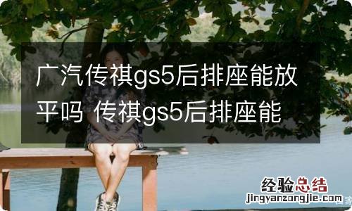 广汽传祺gs5后排座能放平吗 传祺gs5后排座能放纯平吗