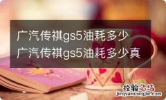 广汽传祺gs5油耗多少 广汽传祺gs5油耗多少真实油耗