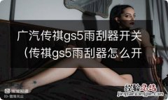 传祺gs5雨刮器怎么开 广汽传祺gs5雨刮器开关