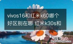 vivos16和红米k60哪个好区别在哪 红米k30s和vivox60哪个好