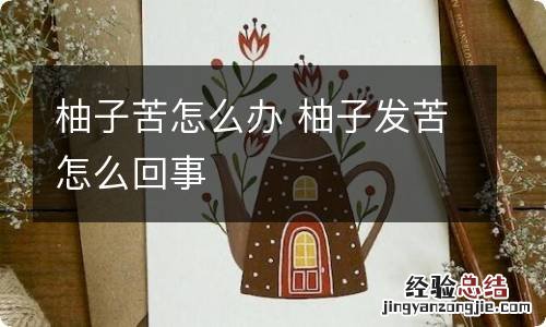 柚子苦怎么办 柚子发苦怎么回事