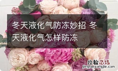 冬天液化气防冻妙招 冬天液化气怎样防冻