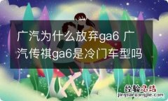 广汽为什么放弃ga6 广汽传祺ga6是冷门车型吗