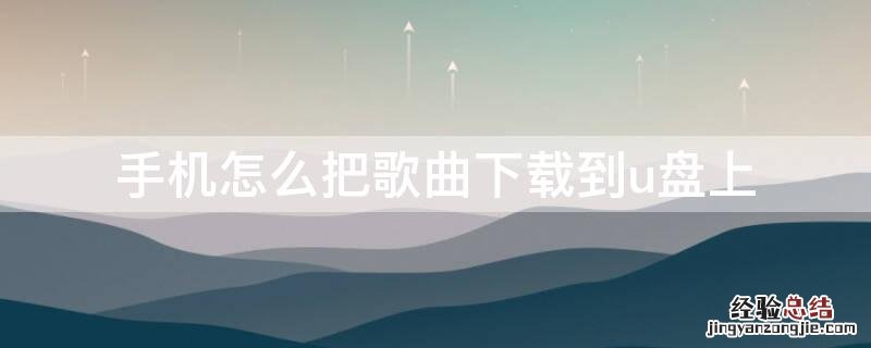 手机怎么把歌曲下载到u盘上 华为手机怎么把歌曲下载到u盘上