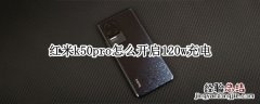 红米k50pro怎么开启120w充电 红米k50充电速度