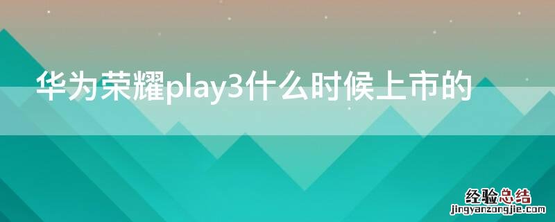 华为荣耀play3啥时候上市的 华为荣耀play3什么时候上市的