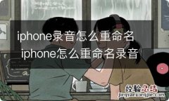 iphone录音怎么重命名 iphone怎么重命名录音