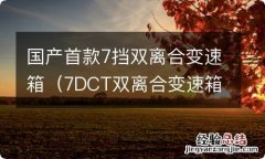 7DCT双离合变速箱 国产首款7挡双离合变速箱