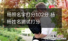 杨照名字打分102分 杨杨姓名测试打分