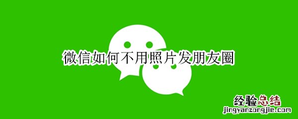 微信如何不用照片发朋友圈