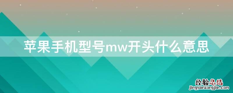 iPhone手机型号mw开头什么意思 苹果手机型号mW开头什么意思