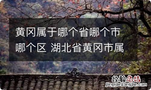 黄冈属于哪个省哪个市哪个区 湖北省黄冈市属于哪个区