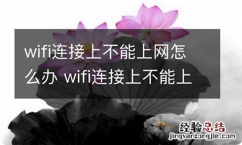 wifi连接上不能上网怎么办 wifi连接上不能上网是什么原因