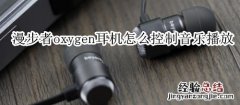 漫步者oxygen耳机怎么控制音乐播放