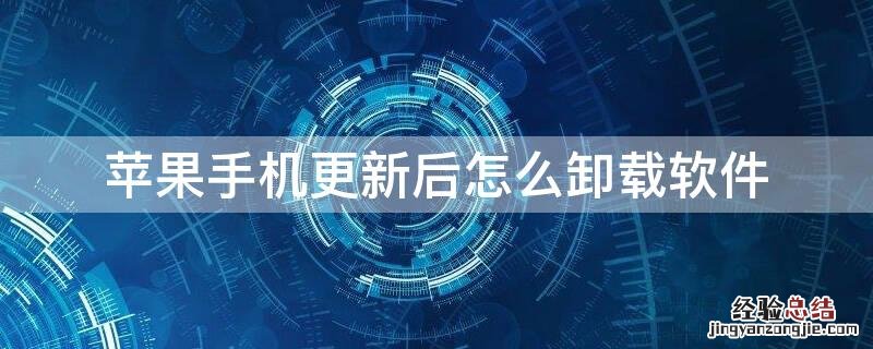 iPhone手机更新后怎么卸载软件 苹果手机更新了怎么卸载软件