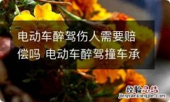 电动车醉驾伤人需要赔偿吗 电动车醉驾撞车承担什么责任