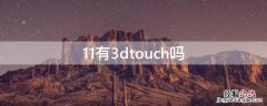 iphone11有3dtouch吗 11有3dtouch吗