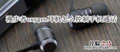 漫步者oxygen耳机怎么控制手机通话