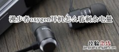 漫步者oxygen耳机怎么看剩余电量