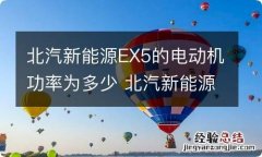 北汽新能源EX5的电动机功率为多少 北汽新能源ec5多大功率