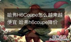 哈弗H6Coupe怎么越来越便宜 哈弗h6coupe降价怎么这么多