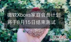 微软Xboxs家庭会员计划将于8月15日结束测试