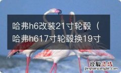 哈弗h617寸轮毂换19寸 哈弗h6改装21寸轮毂