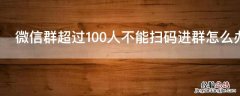 微信群超过100人不能扫码进群怎么办