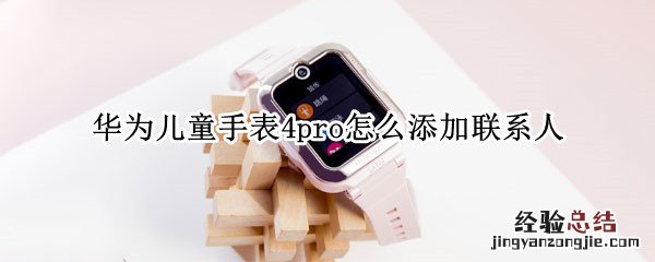 华为儿童手表4pro怎么添加联系人