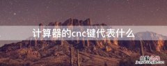 计算器上的cnc键代表什么 计算器的cnc键代表什么