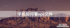 手机怎么打开eps格式 手机如何看eps文件