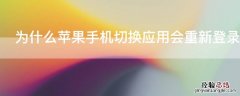 为什么iPhone手机切换应用会重新登录 iphone切换程序要重新登录