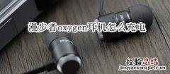 漫步者oxygen耳机怎么充电