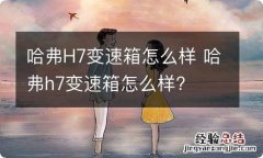 哈弗H7变速箱怎么样 哈弗h7变速箱怎么样?